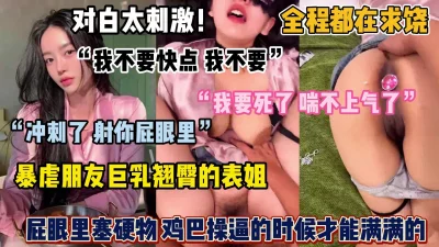 []对白太刺激了！全程都在求饶，暴虐朋友巨乳翘臀的表姐（完整版看简阶）