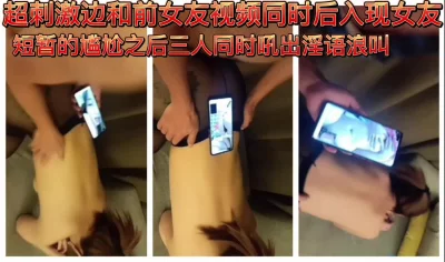 []超刺激边和前女友视频同时后入现女友