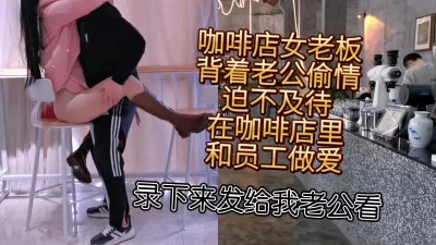 []咖啡店里操起来了，女老板与员工偷情一