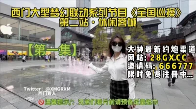 推特大神西门成都站第1集！【完整版67分钟已上传下面简阶】
