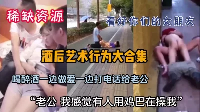 十几位美女酒后行为艺术大合集（新款科技约炮神器到货看简阶）