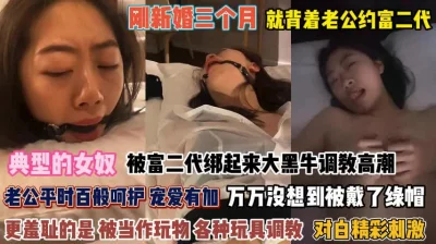 []典型女奴！刚新婚三个月就背着老公跟富二代玩捆绑『完整版看简阶』